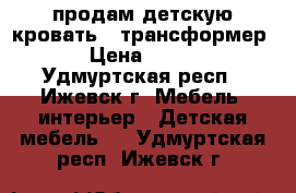 продам детскую кровать , трансформер . › Цена ­ 3 000 - Удмуртская респ., Ижевск г. Мебель, интерьер » Детская мебель   . Удмуртская респ.,Ижевск г.